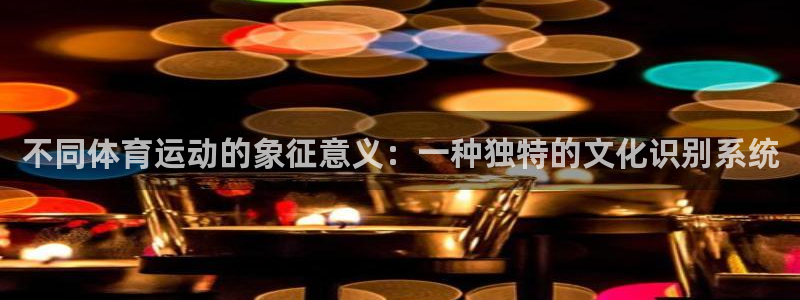 嗨王体育怎么下载：不同体育运动的象征意义：一种独特的文化识别系统